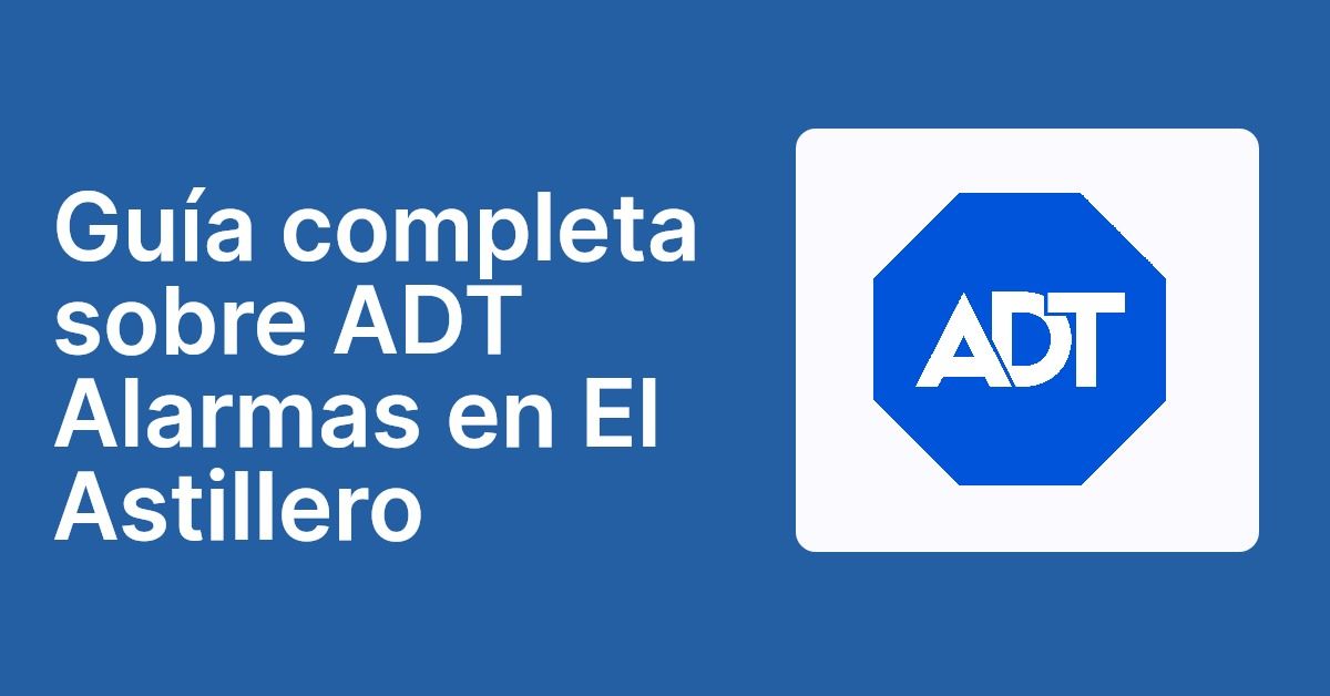 Guía completa sobre ADT Alarmas en El Astillero